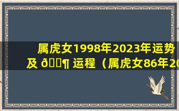 属虎女1998年2023年运势及 🐶 运程（属虎女86年2024年的运势和婚姻 🐦 如何）